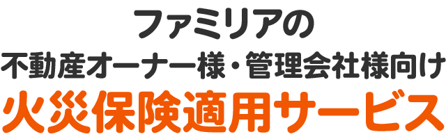 ファミリアの不動産オーナー様・管理会社様向け火災保険適用サービス